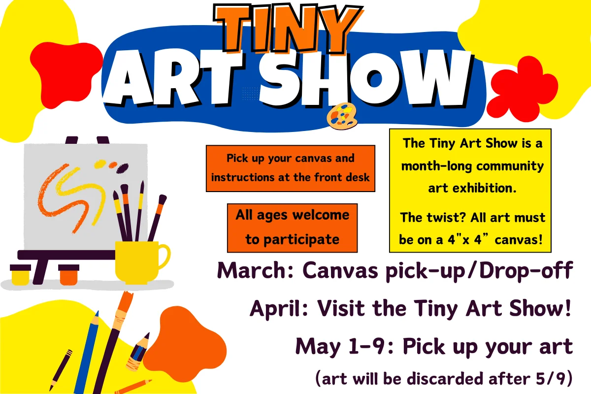 Tiny Art Show - Community art exhibition on 4 inch canvases. Canvas pickup in March, show in April, art pickup May 1-9